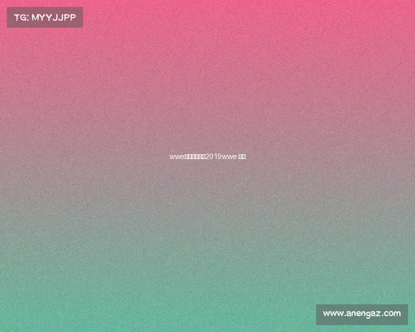 wwe付费赛事安排2019wwe 门票